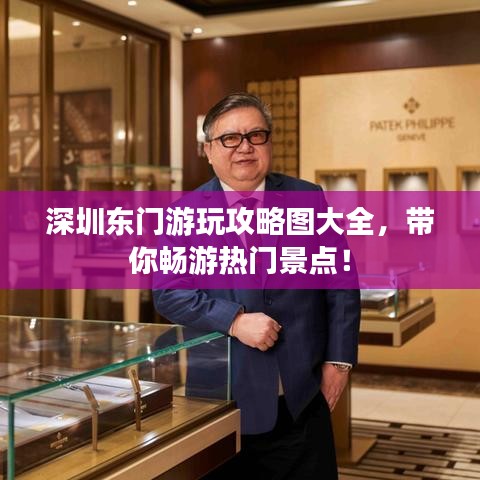 深圳東門游玩攻略圖大全，帶你暢游熱門景點！