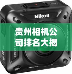 貴州相機公司排名大揭秘，專業(yè)攝影器材領域的佼佼者榜單！