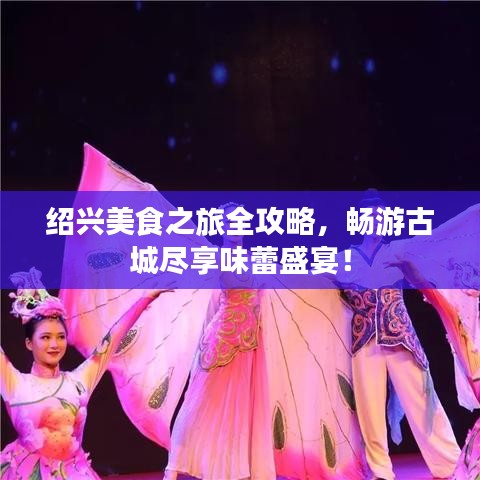 紹興美食之旅全攻略，暢游古城盡享味蕾盛宴！