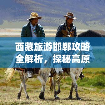 西藏旅游邯鄲攻略全解析，探秘高原美景，暢游神秘之地