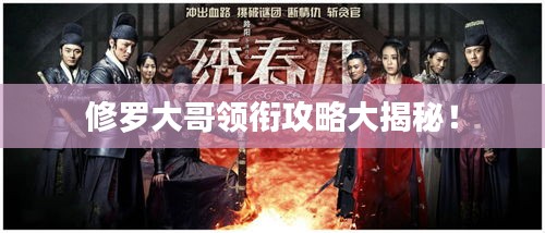 修羅大哥領(lǐng)銜攻略大揭秘！