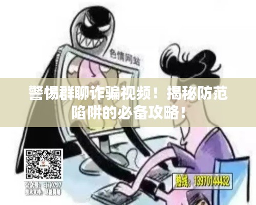 警惕群聊詐騙視頻！揭秘防范陷阱的必備攻略！