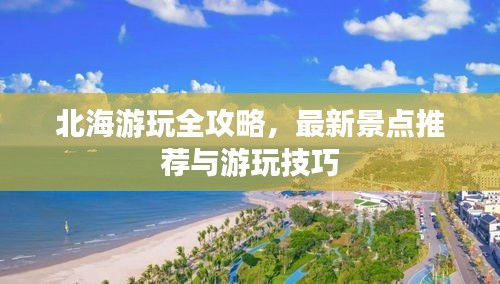 北海游玩全攻略，最新景點推薦與游玩技巧