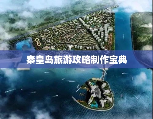 秦皇島旅游攻略制作寶典