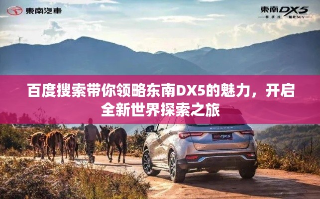 百度搜索帶你領(lǐng)略東南DX5的魅力，開啟全新世界探索之旅