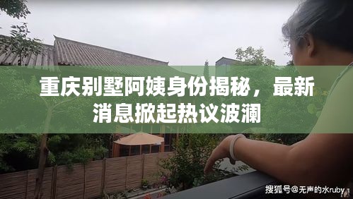 重慶別墅阿姨身份揭秘，最新消息掀起熱議波瀾