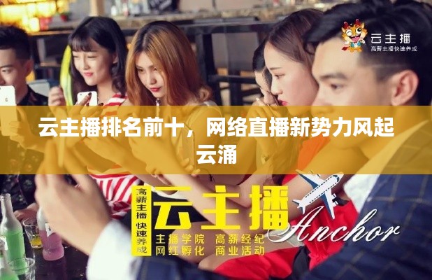 云主播排名前十，網(wǎng)絡(luò)直播新勢力風(fēng)起云涌