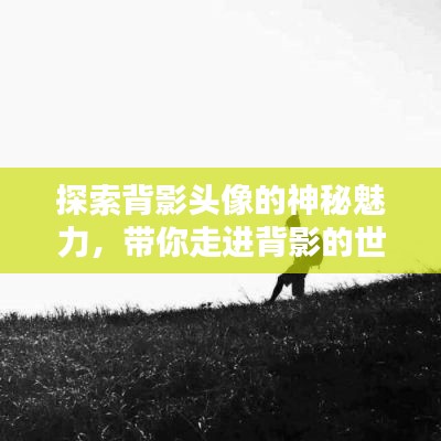 探索背影頭像的神秘魅力，帶你走進背影的世界