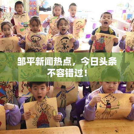 鄒平新聞熱點，今日頭條不容錯過！