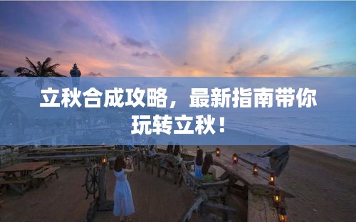 立秋合成攻略，最新指南帶你玩轉(zhuǎn)立秋！