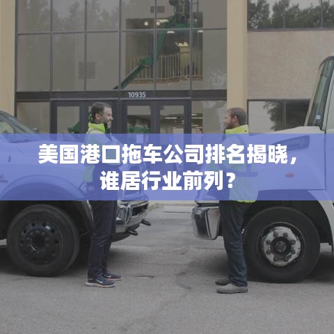 美國港口拖車公司排名揭曉，誰居行業(yè)前列？