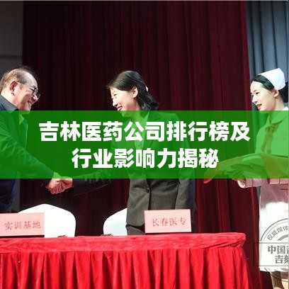 吉林醫(yī)藥公司排行榜及行業(yè)影響力揭秘