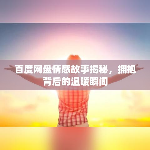 百度網(wǎng)盤情感故事揭秘，擁抱背后的溫暖瞬間