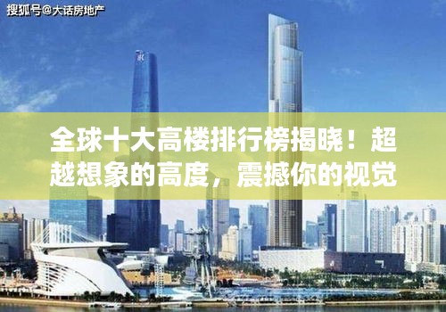全球十大高樓排行榜揭曉！超越想象的高度，震撼你的視覺！