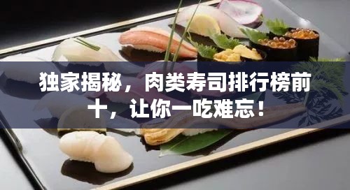 獨(dú)家揭秘，肉類(lèi)壽司排行榜前十，讓你一吃難忘！