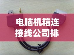 電腦機箱連接線公司排行榜TOP及行業(yè)影響力解析