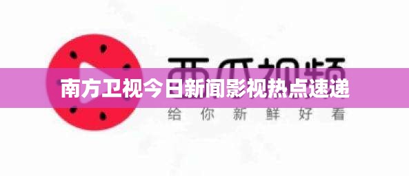 南方衛(wèi)視今日新聞?dòng)耙暉狳c(diǎn)速遞