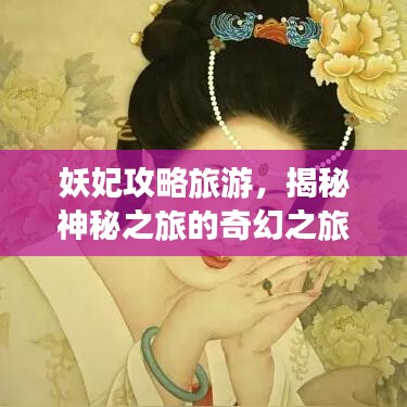 妖妃攻略旅游，揭秘神秘之旅的奇幻之旅