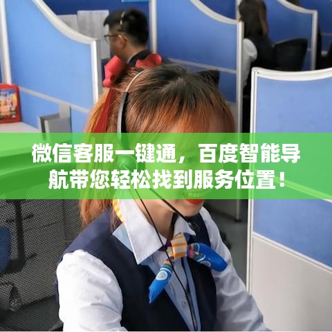 微信客服一鍵通，百度智能導(dǎo)航帶您輕松找到服務(wù)位置！