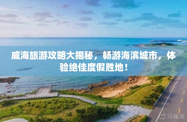 威海旅游攻略大揭秘，暢游海濱城市，體驗絕佳度假勝地！