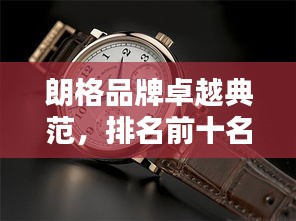 朗格品牌卓越典范，排名前十名！