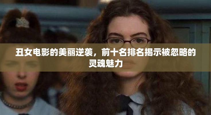 丑女電影的美麗逆襲，前十名排名揭示被忽略的靈魂魅力
