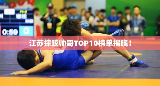 江蘇摔跤帥哥TOP10榜單揭曉！