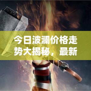 今日波瀾價格走勢大揭秘，最新行情一網(wǎng)打盡
