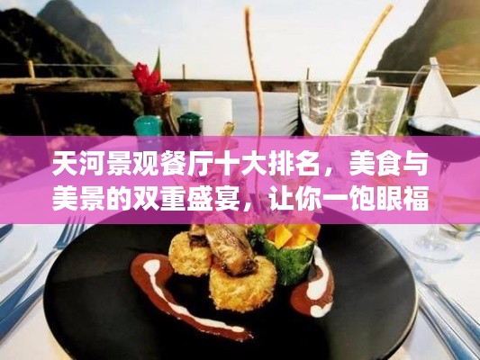 天河景觀餐廳十大排名，美食與美景的雙重盛宴，讓你一飽眼福與口福！
