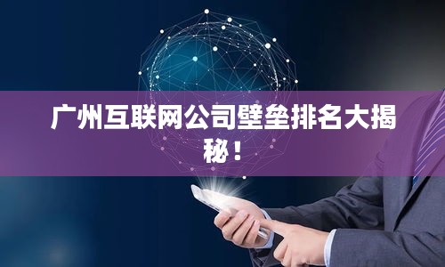廣州互聯(lián)網(wǎng)公司壁壘排名大揭秘！