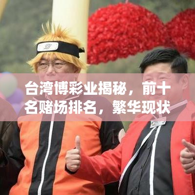 臺(tái)灣博彩業(yè)揭秘，前十名賭場(chǎng)排名，繁華現(xiàn)狀一覽無(wú)余