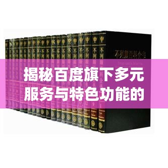 揭秘百度旗下多元服務(wù)與特色功能的集合探索！