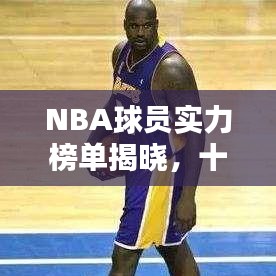 NBA球員實(shí)力榜單揭曉，十大球星閃耀聯(lián)盟！
