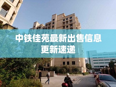 中鐵佳苑最新出售信息更新速遞