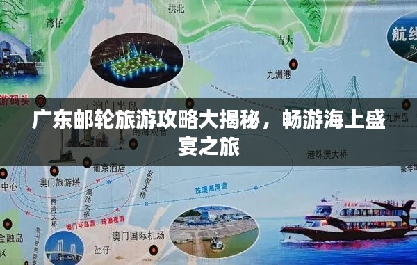 廣東郵輪旅游攻略大揭秘，暢游海上盛宴之旅
