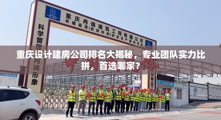 重慶設(shè)計建房公司排名大揭秘，專業(yè)團(tuán)隊實力比拼，首選哪家？