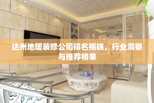 達州地暖裝修公司排名揭曉，行業(yè)洞察與推薦榜單
