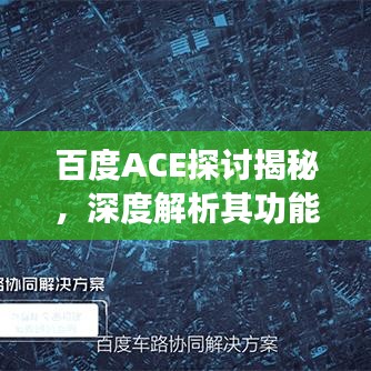 百度ACE探討揭秘，深度解析其功能與應(yīng)用
