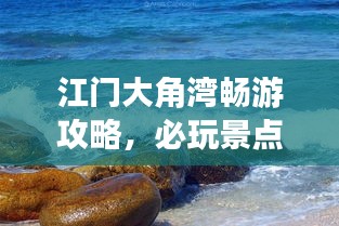 江門(mén)大角灣暢游攻略，必玩景點(diǎn)、美食、住宿一網(wǎng)打盡！