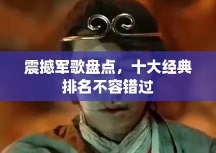 震撼軍歌盤(pán)點(diǎn)，十大經(jīng)典排名不容錯(cuò)過(guò)