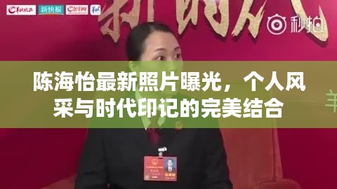 陳海怡最新照片曝光，個(gè)人風(fēng)采與時(shí)代印記的完美結(jié)合