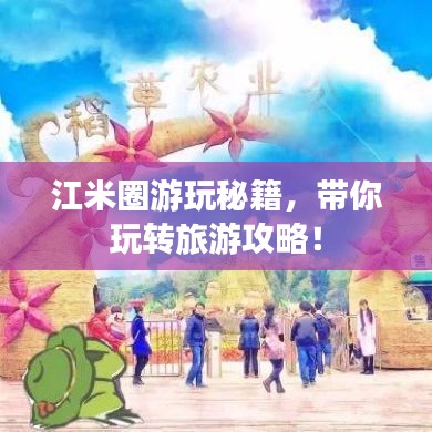 江米圈游玩秘籍，帶你玩轉(zhuǎn)旅游攻略！