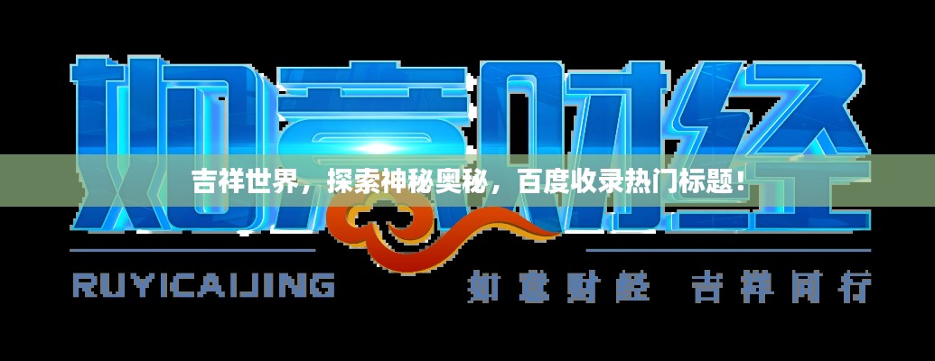 吉祥世界，探索神秘奧秘，百度收錄熱門標(biāo)題！