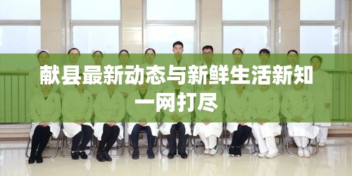 獻(xiàn)縣最新動態(tài)與新鮮生活新知一網(wǎng)打盡