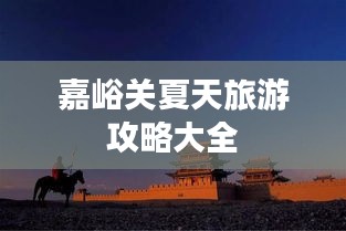 嘉峪關(guān)夏天旅游攻略大全