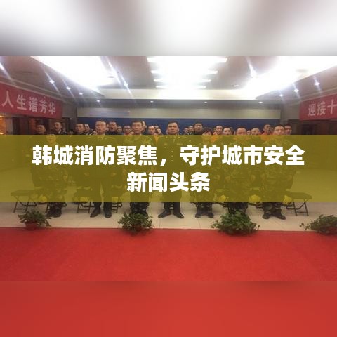 韓城消防聚焦，守護城市安全新聞頭條