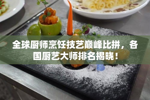全球廚師烹飪技藝巔峰比拼，各國(guó)廚藝大師排名揭曉！