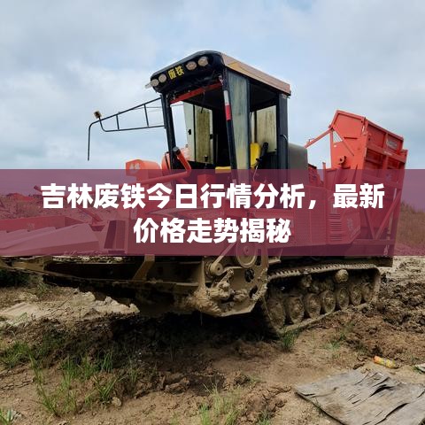 吉林廢鐵今日行情分析，最新價格走勢揭秘