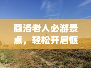 商洛老人必游景點，輕松開啟愜意之旅！