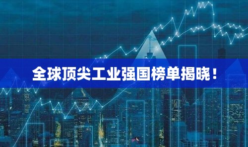 全球頂尖工業(yè)強(qiáng)國榜單揭曉！